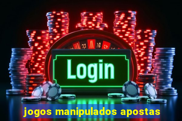 jogos manipulados apostas